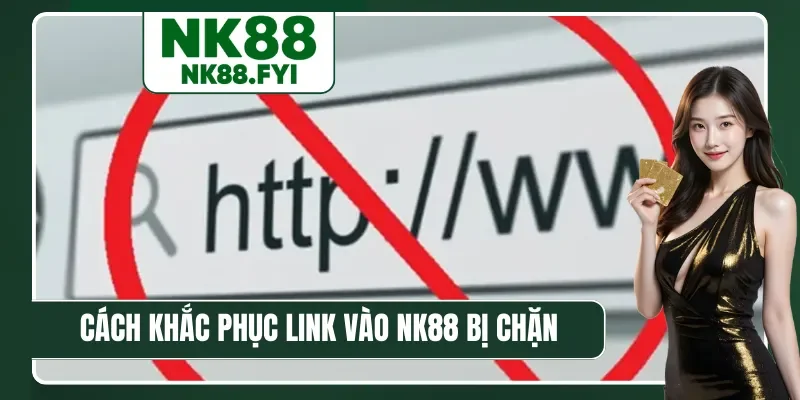 Cách khắc phục link vào NK88 bị chặn