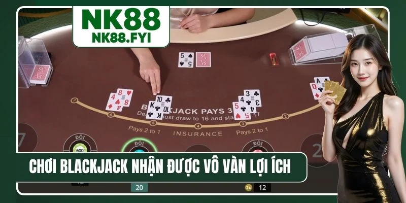 Chơi Blackjack Live nhận được vô vàn lợi ích