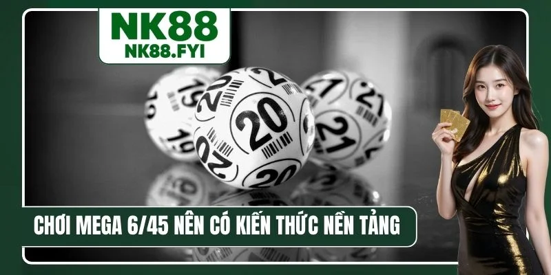 Chơi Mega 6/45 nên có kiến thức nền tảng