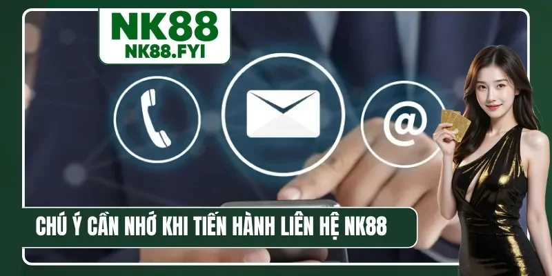 Chú ý cần nhớ khi tiến hành liên hệ NK88