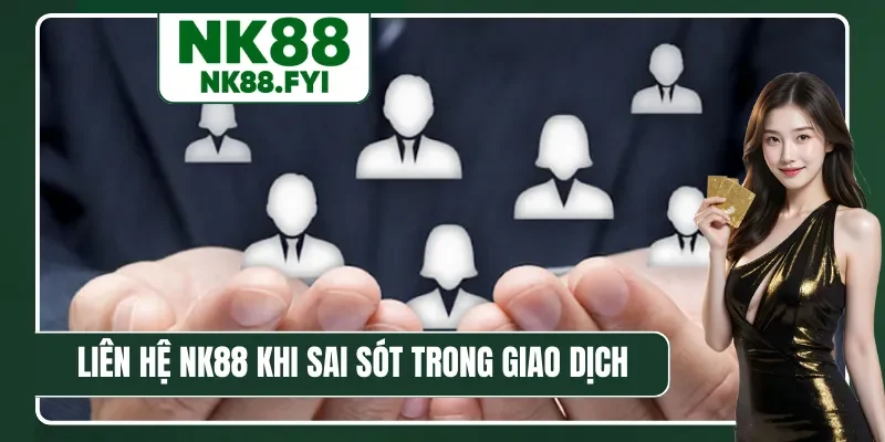 Liên hệ NK88 khi sai sót trong giao dịch nạp rút