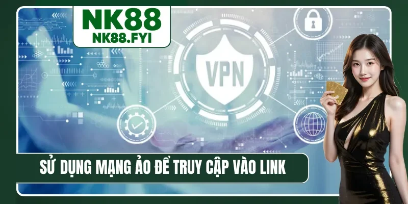 Sử dụng mạng ảo để truy cập vào link