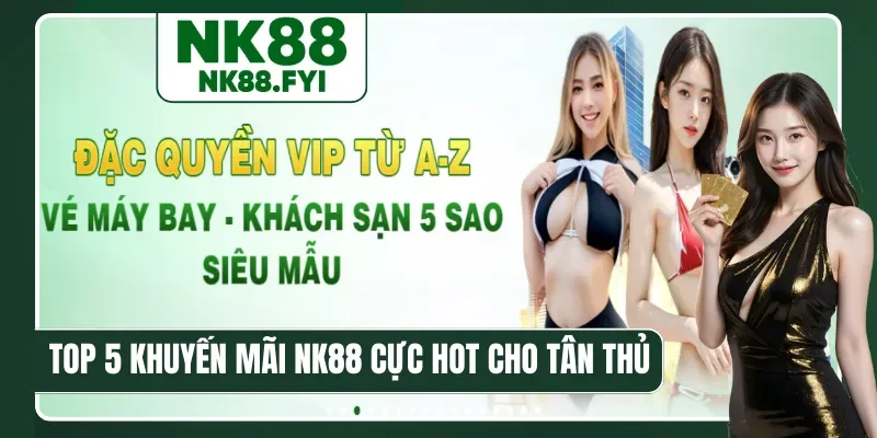 Top 5 khuyến mãi NK88 cực hot cho tân thủ